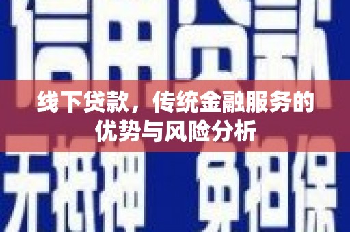 谢家集线下贷款，传统金融服务的优势与风险分析