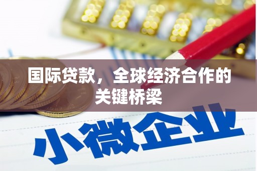 谢家集国际贷款，全球经济合作的关键桥梁