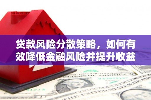 谢家集贷款风险分散策略，如何有效降低金融风险并提升收益