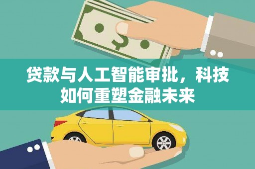 谢家集贷款与人工智能审批，科技如何重塑金融未来