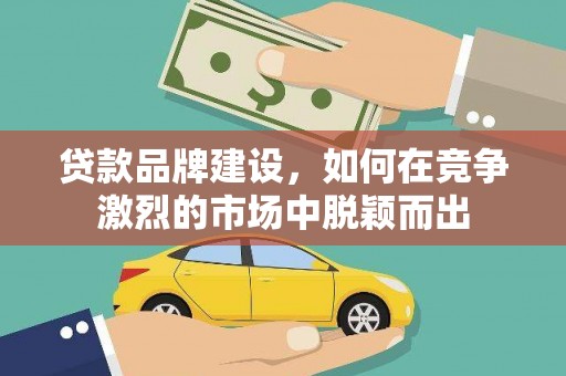 谢家集贷款品牌建设，如何在竞争激烈的市场中脱颖而出