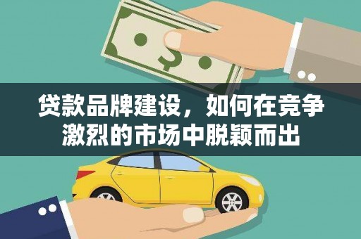 谢家集贷款品牌建设，如何在竞争激烈的市场中脱颖而出