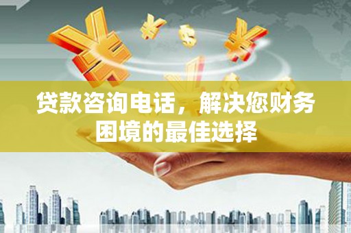 谢家集贷款咨询电话，解决您财务困境的最佳选择