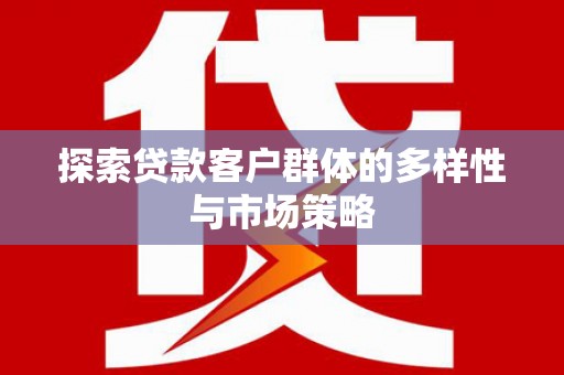 谢家集探索贷款客户群体的多样性与市场策略