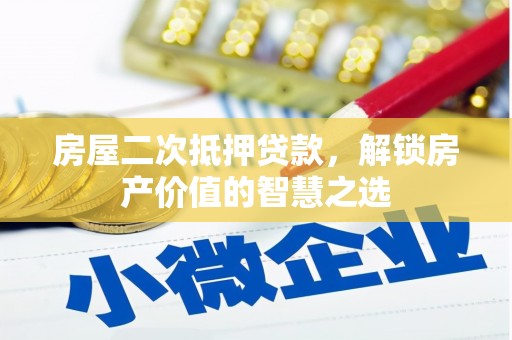 谢家集房屋二次抵押贷款，解锁房产价值的智慧之选