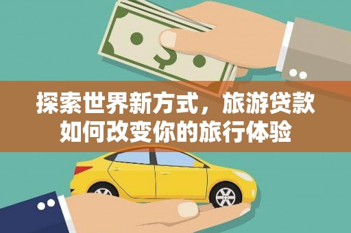 谢家集探索世界新方式，旅游贷款如何改变你的旅行体验