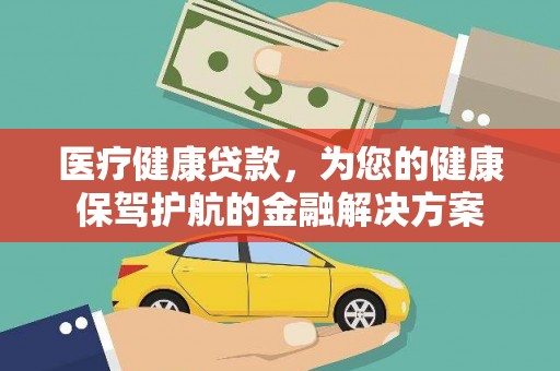 谢家集医疗健康贷款，为您的健康保驾护航的金融解决方案
