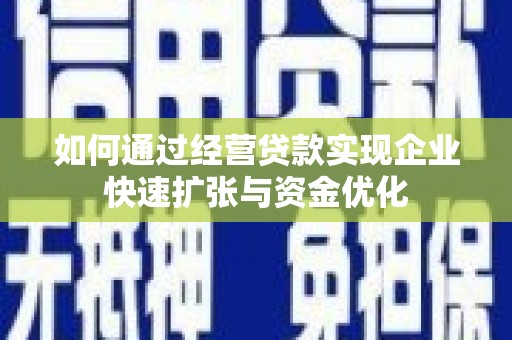 谢家集如何通过经营贷款实现企业快速扩张与资金优化