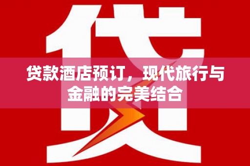 谢家集贷款酒店预订，现代旅行与金融的完美结合