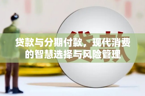 谢家集贷款与分期付款，现代消费的智慧选择与风险管理