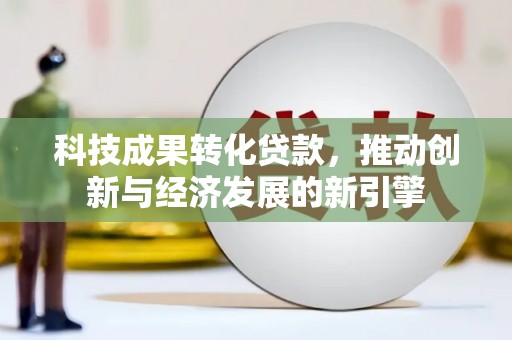 谢家集科技成果转化贷款，推动创新与经济发展的新引擎