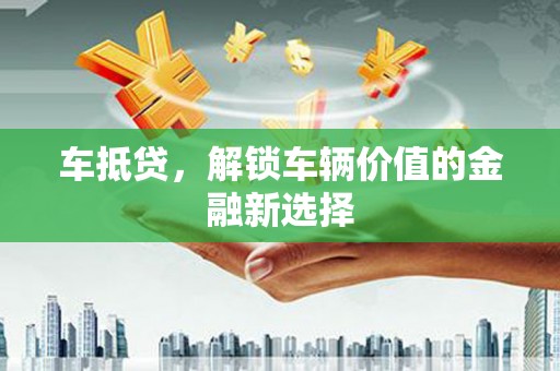 谢家集车抵贷，解锁车辆价值的金融新选择