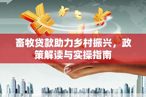 谢家集畜牧贷款助力乡村振兴，政策解读与实操指南