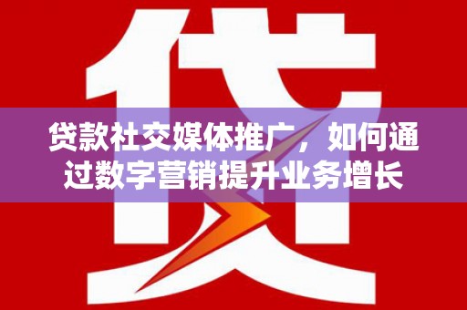谢家集贷款社交媒体推广，如何通过数字营销提升业务增长