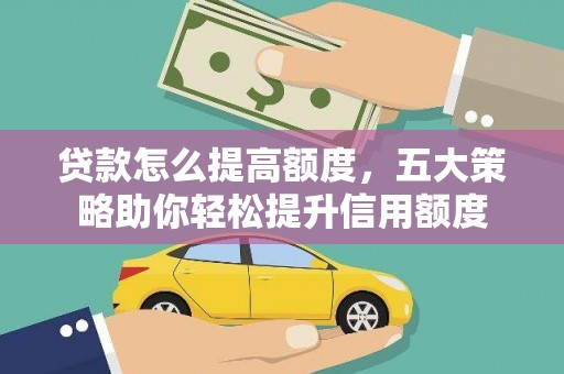 谢家集贷款怎么提高额度，五大策略助你轻松提升信用额度