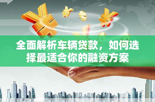 谢家集全面解析车辆贷款，如何选择最适合你的融资方案
