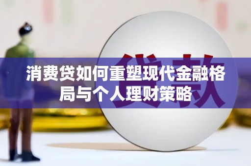 谢家集消费贷如何重塑现代金融格局与个人理财策略