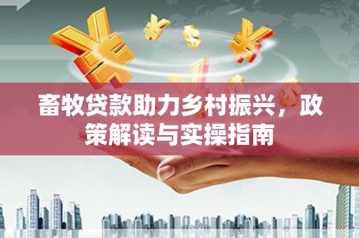 谢家集畜牧贷款助力乡村振兴，政策解读与实操指南
