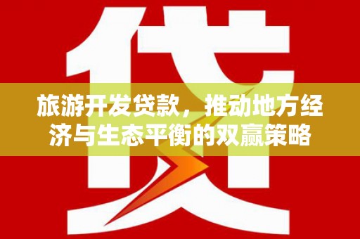 谢家集旅游开发贷款，推动地方经济与生态平衡的双赢策略