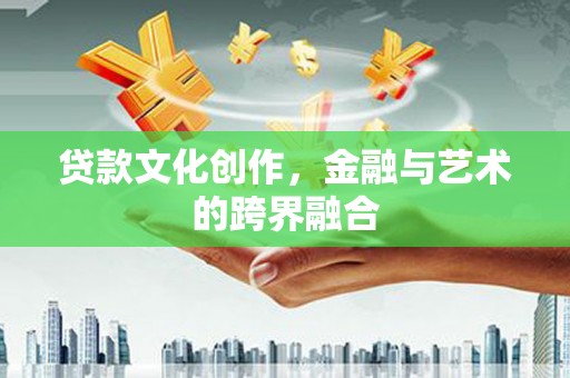 谢家集贷款文化创作，金融与艺术的跨界融合