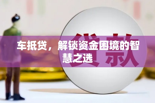 谢家集车抵贷，解锁资金困境的智慧之选
