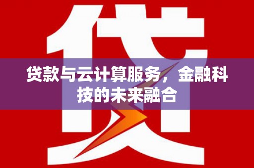 谢家集贷款与云计算服务，金融科技的未来融合