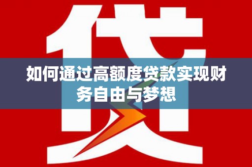 谢家集如何通过高额度贷款实现财务自由与梦想