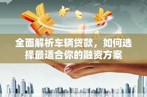 谢家集全面解析车辆贷款，如何选择最适合你的融资方案