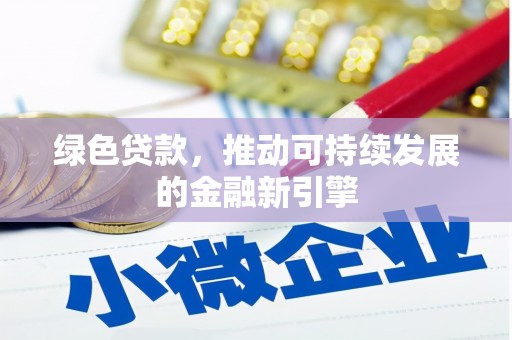 谢家集绿色贷款，推动可持续发展的金融新引擎