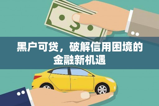 谢家集黑户可贷，破解信用困境的金融新机遇