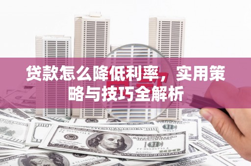 谢家集贷款怎么降低利率，实用策略与技巧全解析