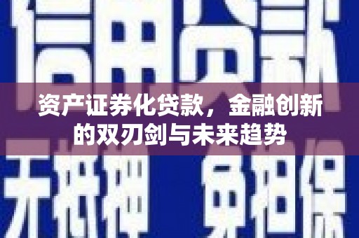 谢家集资产证券化贷款，金融创新的双刃剑与未来趋势
