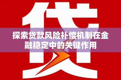 谢家集探索贷款风险补偿机制在金融稳定中的关键作用