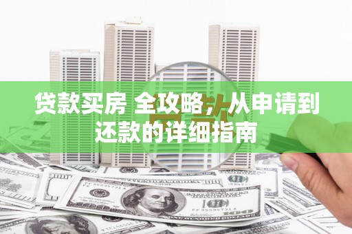 谢家集贷款买房 全攻略，从申请到还款的详细指南