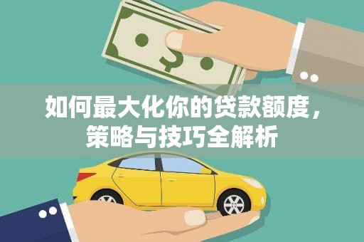 谢家集如何最大化你的贷款额度，策略与技巧全解析