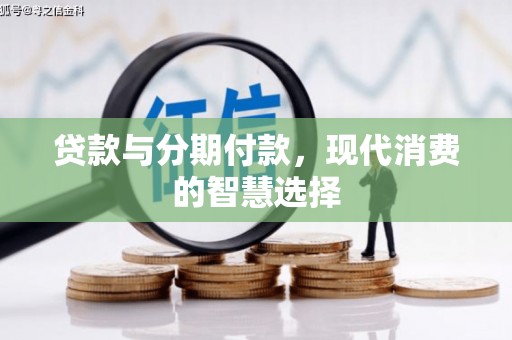 谢家集贷款与分期付款，现代消费的智慧选择
