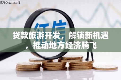 谢家集贷款旅游开发，解锁新机遇，推动地方经济腾飞