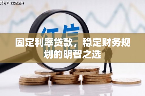 谢家集固定利率贷款，稳定财务规划的明智之选